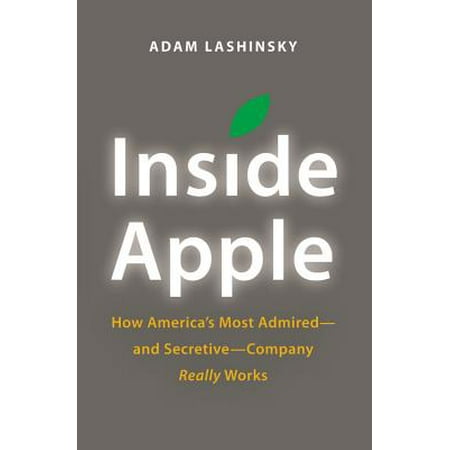 Inside Apple : How America's Most Admired--and Secretive--Company Really (Best Companies To Work For In America)