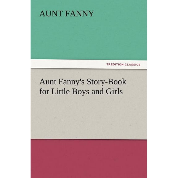 Aunt Fanny's Story-Book for Little Boys and Girls, (Paperback)
