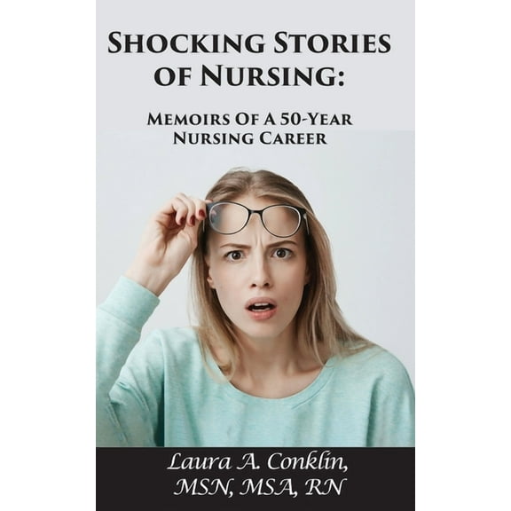 Shocking Stories of Nursing: Memoirs of a 50-Year Nursing Career (Paperback) by Laura A Conklin