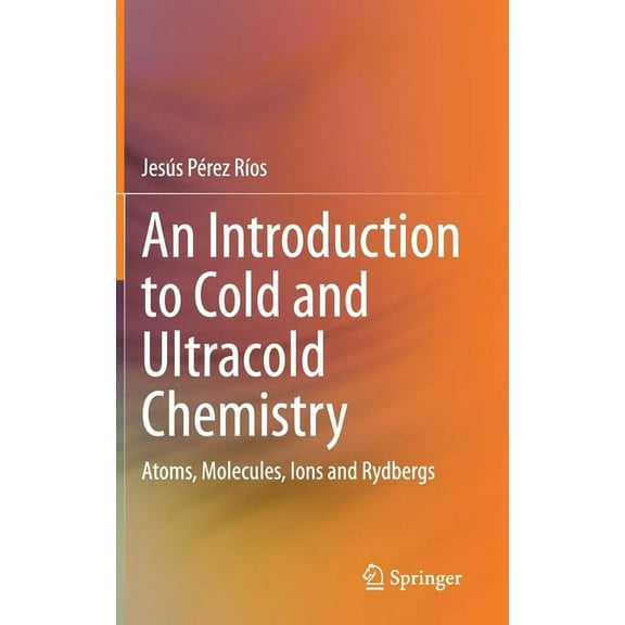 An Introduction to Cold and Ultracold Chemistry: Atoms, Molecules, Ions and Rydbergs, (Hardcover)