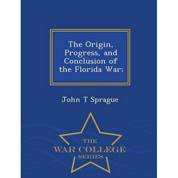 The Origin, Progress, and Conclusion of the Florida War; - War College Series (Paperback)