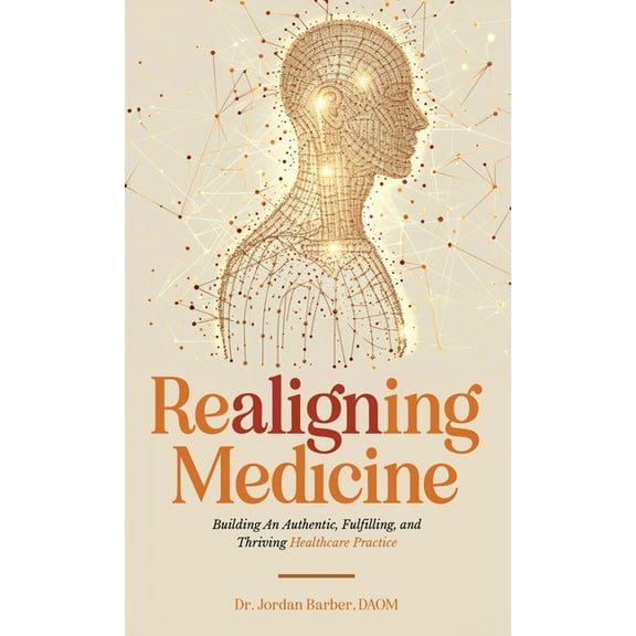 Realigning Medicine: Building an Authentic, Fulfilling, and Thriving Healthcare Practice, (Hardcover)