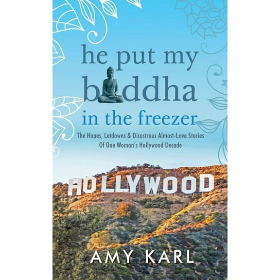 He Put My Buddha In The Freezer: The Hopes, Letdowns & Disastrous Almost-Love Stories Of One Woman's Hollywood Decade, (Paperback)