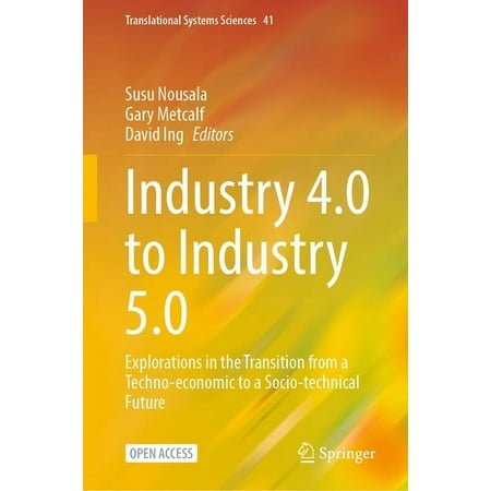 Translational Systems Sciences Industry 4.0 to Industry 5.0: Explorations in the Transition from a Techno-Economic to a Socio-Technical Future Book 41 (Hardcover)