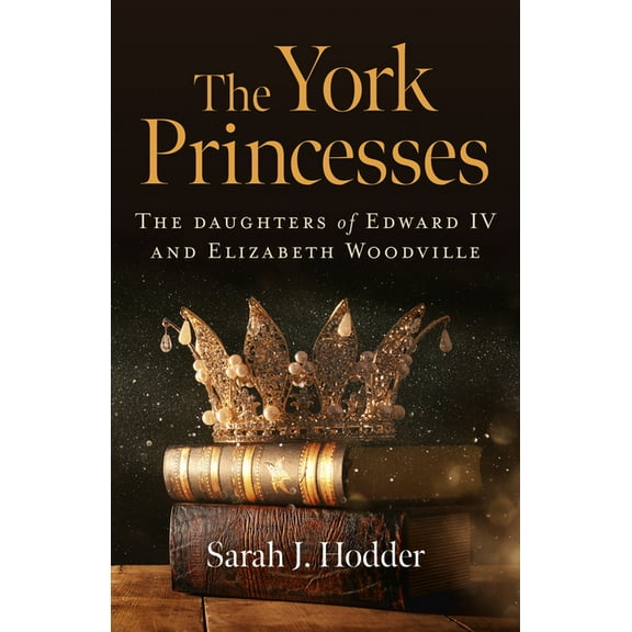 The York Princesses : The Daughters of Edward IV and Elizabeth Woodville (Paperback)