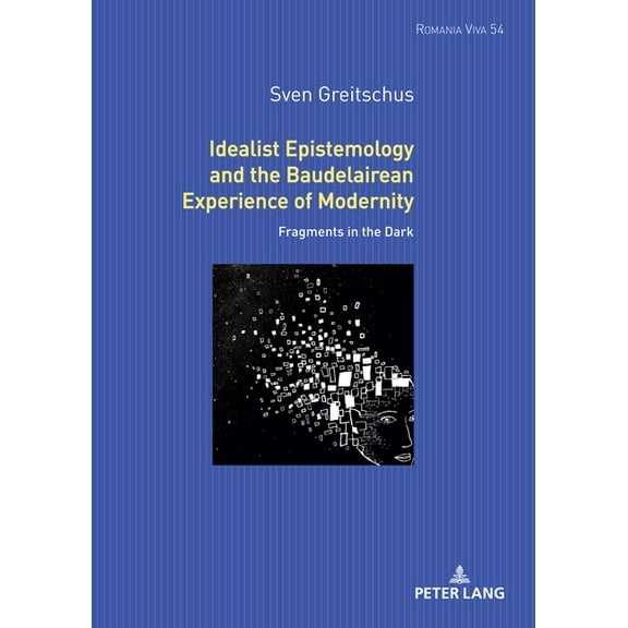 Romania Viva Idealist Epistemology and the Baudelairean Experience of Modernity: Fragments in the Dark, Book 54, (Hardcover)