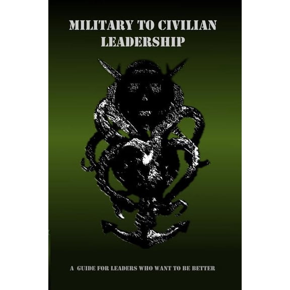Military to Civilian Leadership: A Guide for Leaders Who Want to be Better (Paperback) by Robert Sialaris