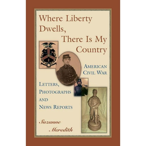 Where Liberty Dwells, There Is My Country: American Civil War Letters, Photographs and News Reports