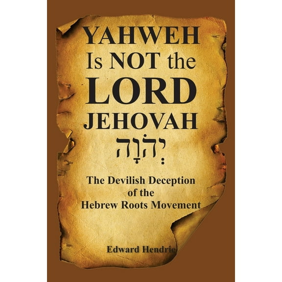 YAHWEH Is NOT the LORD JEHOVAH: The Devilish Deception of the Hebrew Roots Movement, (Paperback)