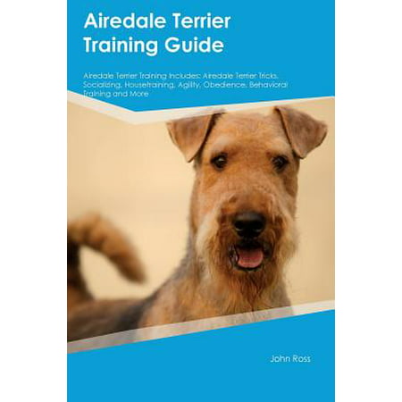 Airedale Terrier Training Guide Airedale Terrier Training Includes : Airedale Terrier Tricks, Socializing, Housetraining, Agility, Obedience, Behavioral Training and