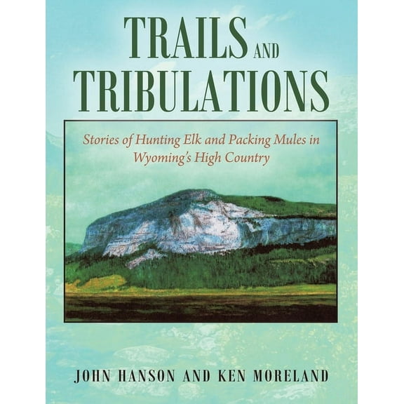Trails and Tribulations: Stories of Hunting Elk and Packing Mules in Wyoming's High Country, (Paperback)