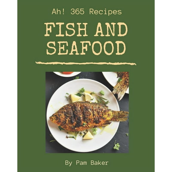 Ah! 365 Fish And Seafood Recipes : A Fish And Seafood Cookbook for All Generation (Paperback)
