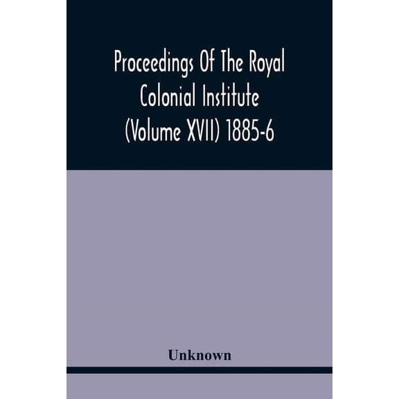 Proceedings Of The Royal Colonial Institute (Volume Xvii) 1885-6, (Paperback)