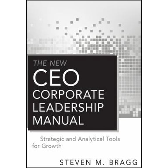Pre-Owned The New Ceo Corporate Leadership Manual: Strategic and Analytical Tools for Growth (Hardcover) by Steven M. Bragg