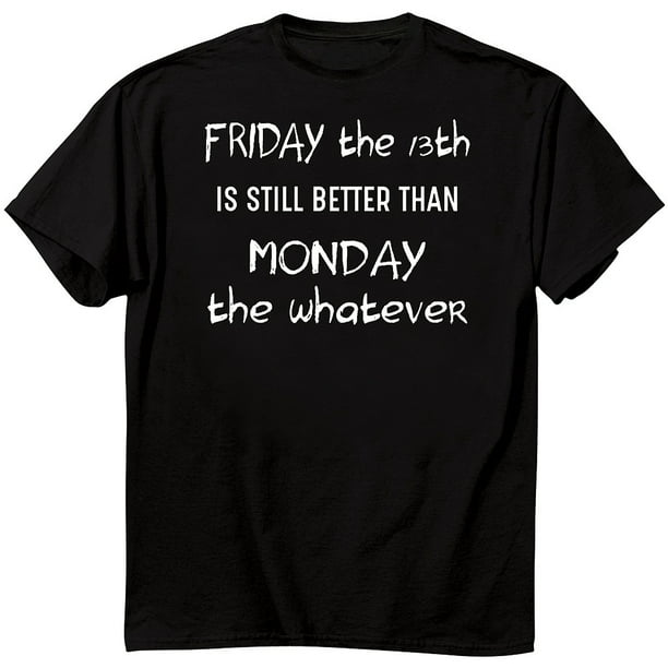 PRINT MY T'S - Friday The 13th Still Better Than Monday The Whatever T ...