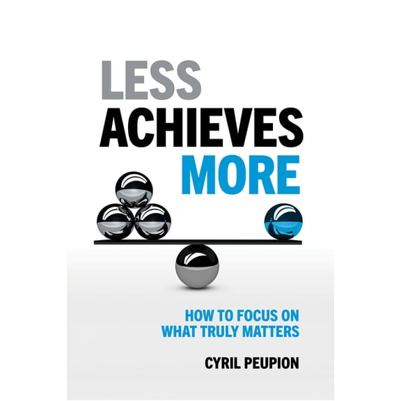 Less Achieves More: How to Focus on What Truly Matters, (Paperback)