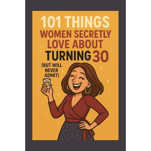 101 Things Women Secretly Love About Turning 30 (But Will Never Admit) : A Funny, Relatable, and Empowering Gift Book for Women Turning 30 - The Perfect 30th Birthday Present for Her (Paperback)