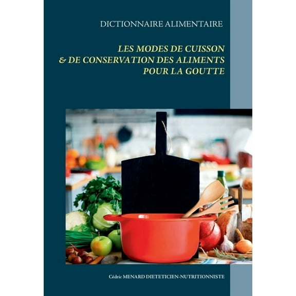 Dictionnaire des modes de cuisson et de conservation des aliments pour le traitement diÃ©tÃ©tique de la goutte, (Paperback)