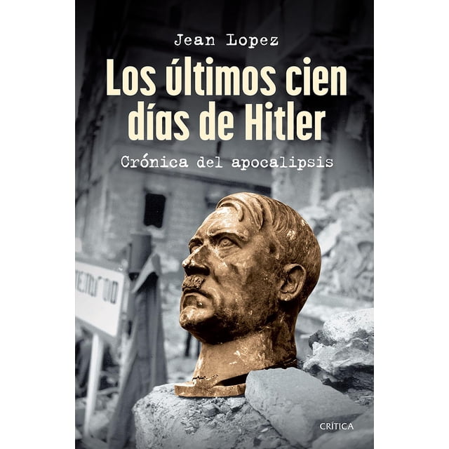 Libro Los Ultimos Cien Dias De Hitler Tapa Blanda, Autor Jean Lopez, Editorial Critica Mexico