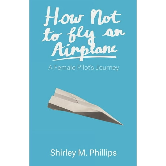 How Not to Fly an Airplane: A Female Pilot's Journey, (Paperback)