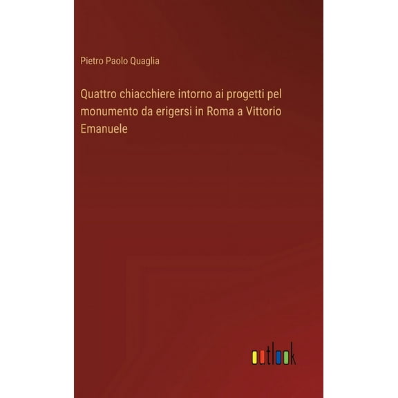 Quattro chiacchiere intorno ai progetti pel monumento da erigersi in Roma a Vittorio Emanuele (Hardcover)