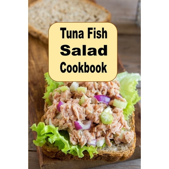 Tuna Fish Salad Cookbook: Delicious Savory Crunchy Tangy or Sweet Tuna Fish Recipes, (Paperback)