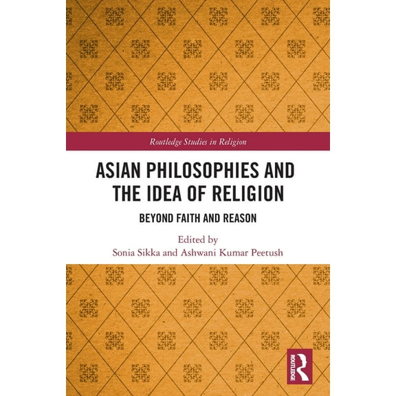 Routledge Studies in Religion Asian Philosophies and the Idea of Religion: Beyond Faith and Reason, (Paperback)