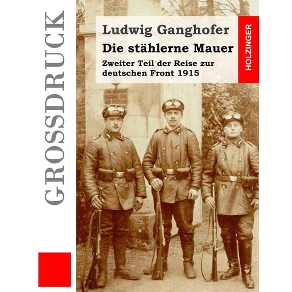 Die St�hlerne Mauer (Gro�druck) : Zweiter Teil Der Reise Zur Deutschen Front 1915