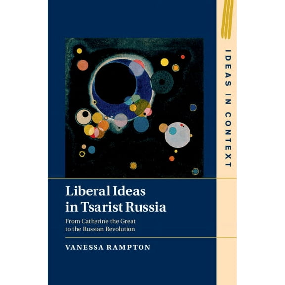 Ideas in Context Liberal Ideas in Tsarist Russia: From Catherine the Great to the Russian Revolution, Book 126, (Hardcover)