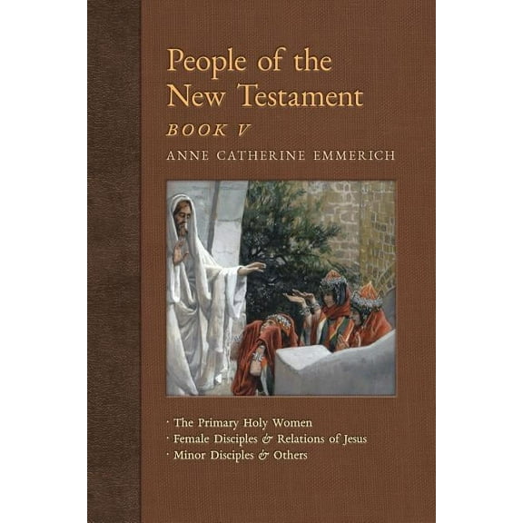 New Light on the Visions of Anne C. Emme People of the New Testament, Book V: The Primary Holy Women, Major Female Disciples and Relations of Jesus, Minor Discip, Book 7, (Paperback)