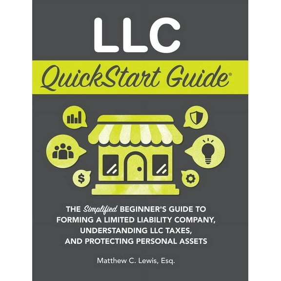 LLC QuickStart Guide: The Simplified Beginner's Guide to Forming a Limited Liability Company, Understanding LLC Taxes, a, (Hardcover)