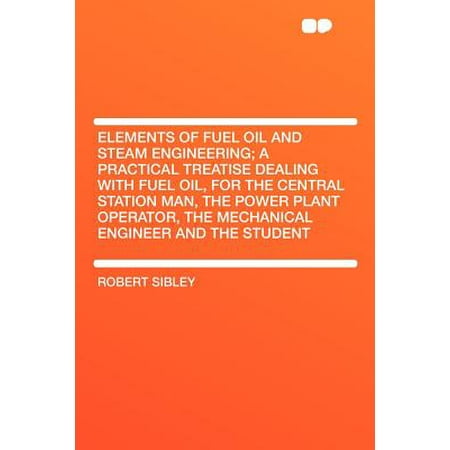 Elements Of Fuel Oil And Steam Engineering A Practical Treatise Dealing
With Fuel Oil For The Central Station