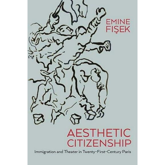 Performance Works: Aesthetic Citizenship : Immigration and Theater in Twenty-First-Century Paris (Paperback)