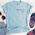 thumbnail image 2 of Whatever Bye T-Shirt, Unisex Women's Men's Shirt, Cute Whatever Shirt, Whatevs Shirt, Heather Light Blue, X-Small, 2 of 6