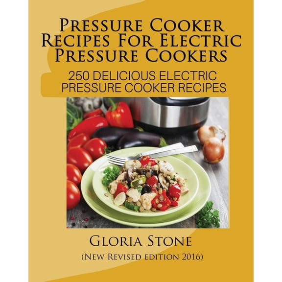 Pressure Cooker Recipes for Electric Pressure Cookers : 100 Delicious Electric Pressure Cooker Recipes