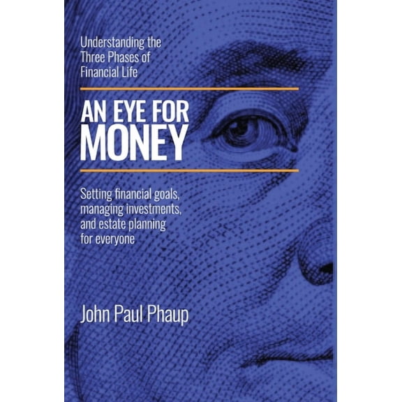 An Eye for Money: Understanding the Three Phases of Financial Life: Setting financial goals, managing investments, and e, (Hardcover)