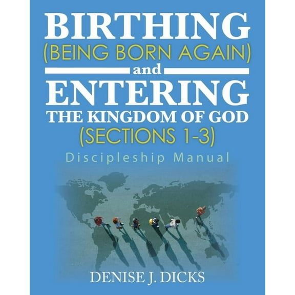 Birthing (Being Born Again) and Entering the Kingdom of God (Sections 1-3): Discipleship Manual, (Paperback)