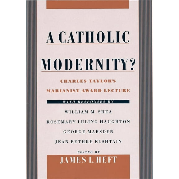 A Catholic Modernity?: Charles Taylor's Marianist Award Lecture, with Responses by William M. Shea, Rosemary Luling Haug, (Hardcover)