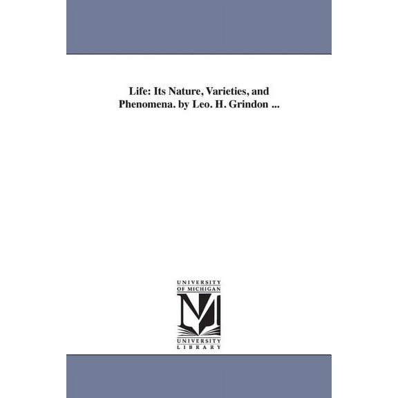 Life: Its Nature, Varieties, and Phenomena. by Leo. H. Grindon ..., (Paperback)