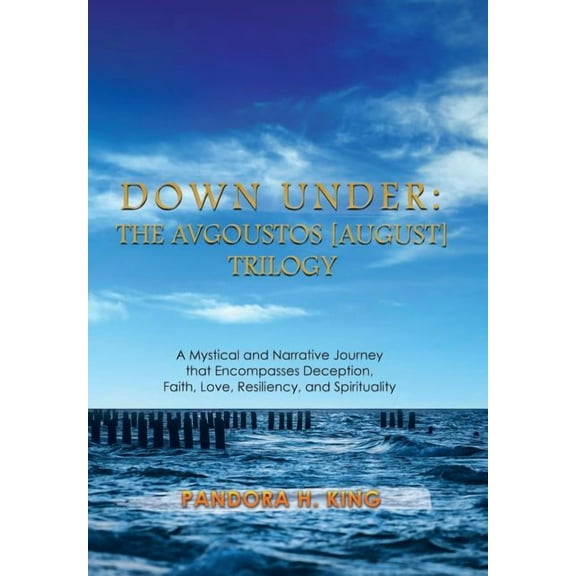 Down Under: The Avgoustos [August] Trilogy: A Mystical and Narrative Journey that Encompasses Deception, Faith, Love, Re, (Hardcover)