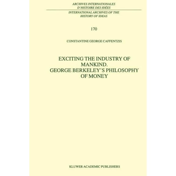 International Archives of the History of Exciting the Industry of Mankind George Berkeley's Philosophy of Money, Book 170, (Paperback)