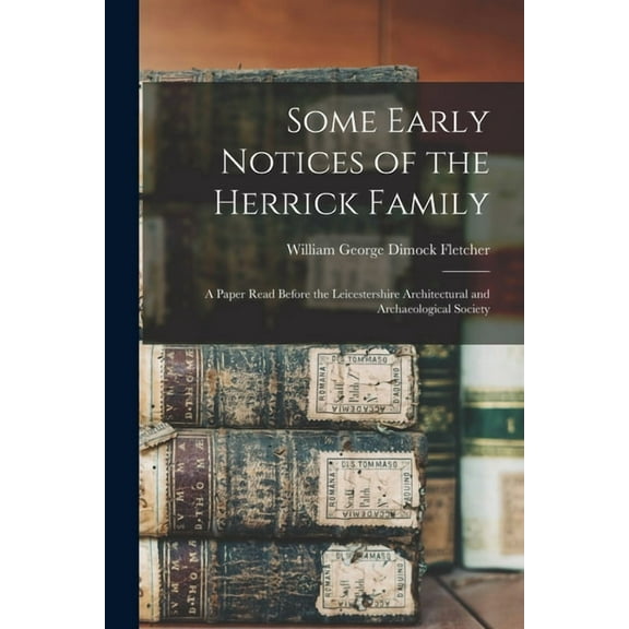 Some Early Notices of the Herrick Family : a Paper Read Before the Leicestershire Architectural and Archaeological Society (Paperback)