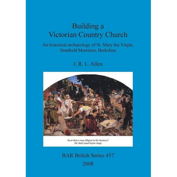 BAR British: Building a Victorian Country Church: An historical archaeology of St. Mary the Virgin, Stratfield Mortimer, Berkshire (Paperback)