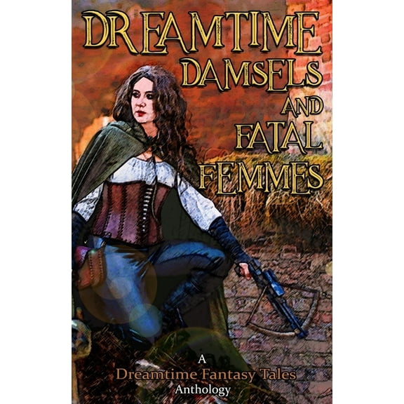 Dreamtime Damsels & Fatal Femmes: A Dreamtime Fantasy Tales Anthology, (Paperback)