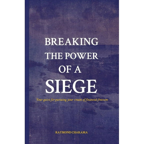 Breaking the power of a siege : The guide for pursuing your dream of financial freedom (Paperback)