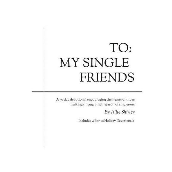 To : My Single Friends: A 30 day devotional encouraging the hearts of those walking through their season of singleness