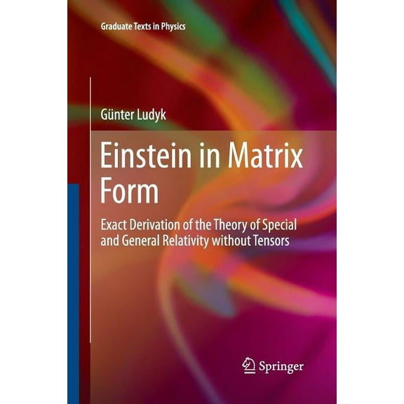 Graduate Texts in Physics Einstein in Matrix Form: Exact Derivation of the Theory of Special and General Relativity Without Tensors, (Paperback)