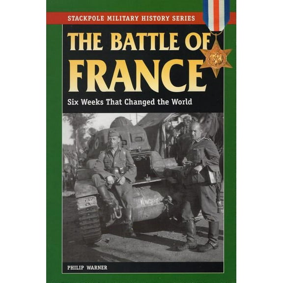 Stackpole Military History Series: The Battle of France : Six Weeks That Changed the World (Paperback)