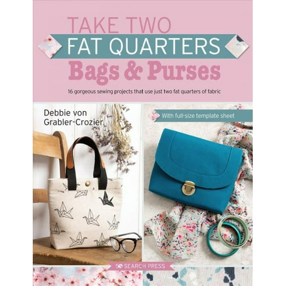 Take Two Fat Quarters: Take Two Fat Quarters: Bags & Purses : 16 gorgeous sewing projects that use just two fat quarters of fabric (Paperback)