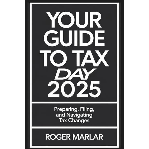 Your Guide to Tax Day 2025: Preparing, Filing, and Navigating Tax Changes, (Paperback)